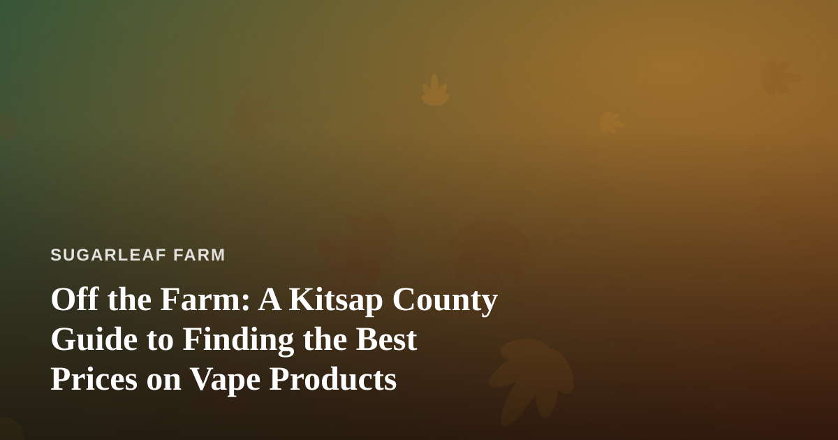 Off the Farm: A Kitsap County Guide to Finding the Best Prices on Vape Products
