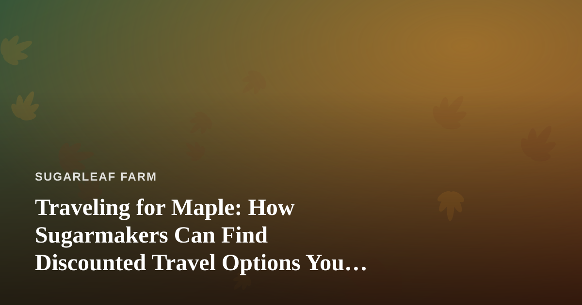 Traveling for Maple: How Sugarmakers Can Find Discounted Travel Options You Can’t Get Anywhere Else