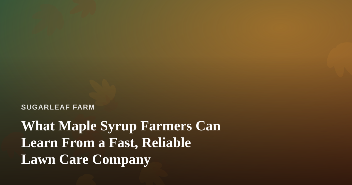 What Maple Syrup Farmers Can Learn From a Fast, Reliable Lawn Care Company