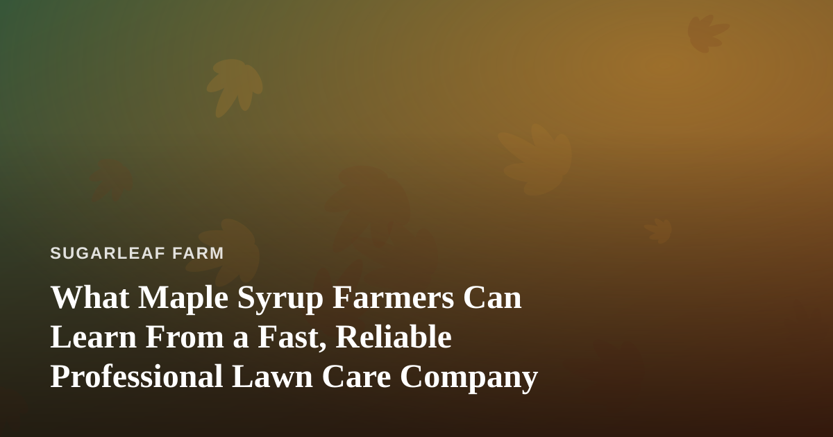 What Maple Syrup Farmers Can Learn From a Fast, Reliable Professional Lawn Care Company