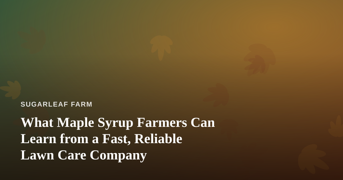 What Maple Syrup Farmers Can Learn from a Fast, Reliable Lawn Care Company