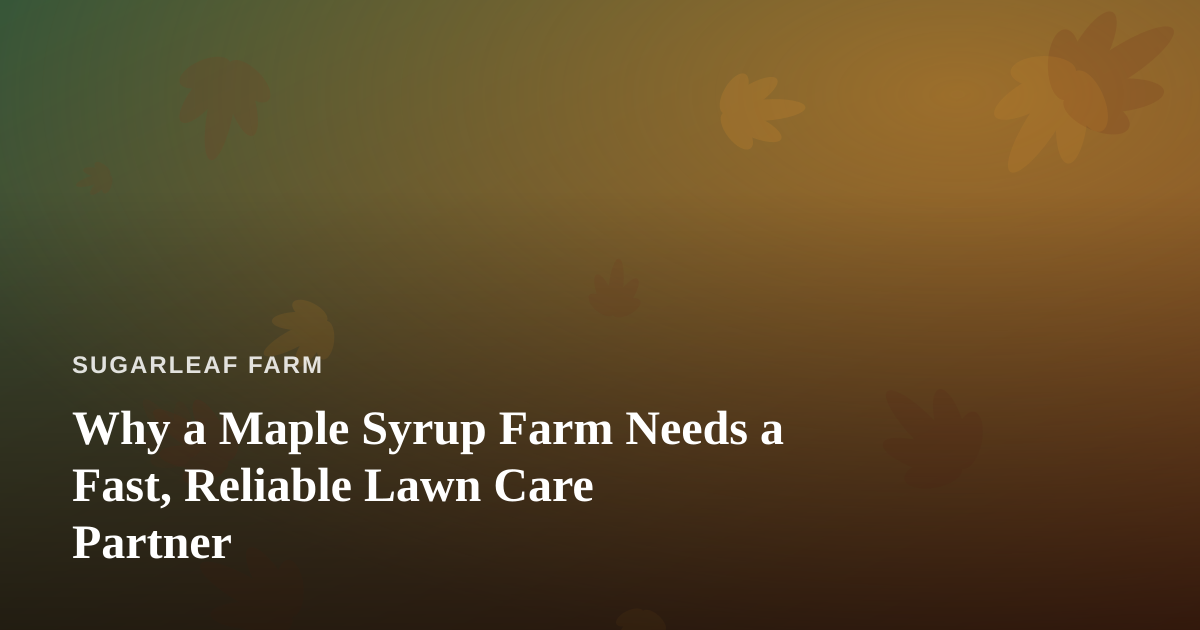 Why a Maple Syrup Farm Needs a Fast, Reliable Lawn Care Partner