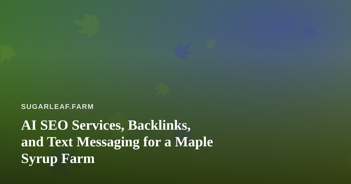 AI SEO Services, Backlinks, and Text Messaging for a Maple Syrup Farm