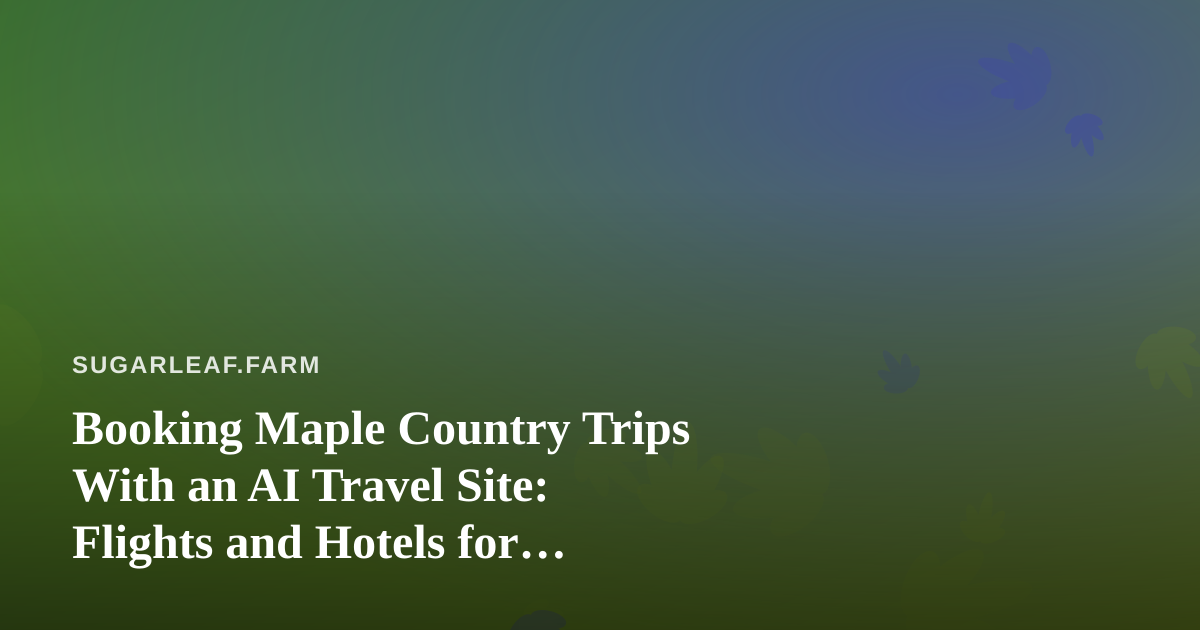 Booking Maple Country Trips With an AI Travel Site: Flights and Hotels for Sugarbush Growers