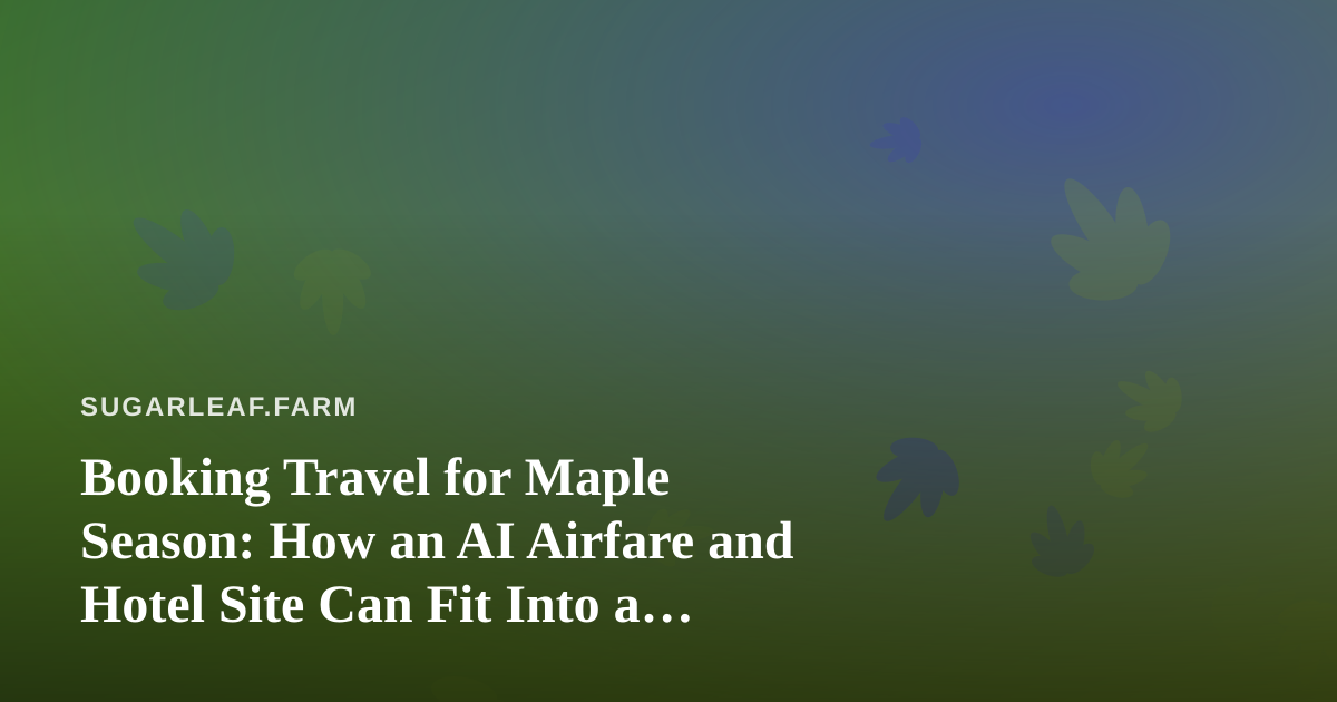Booking Travel for Maple Season: How an AI Airfare and Hotel Site Can Fit Into a Sugarbush Schedule