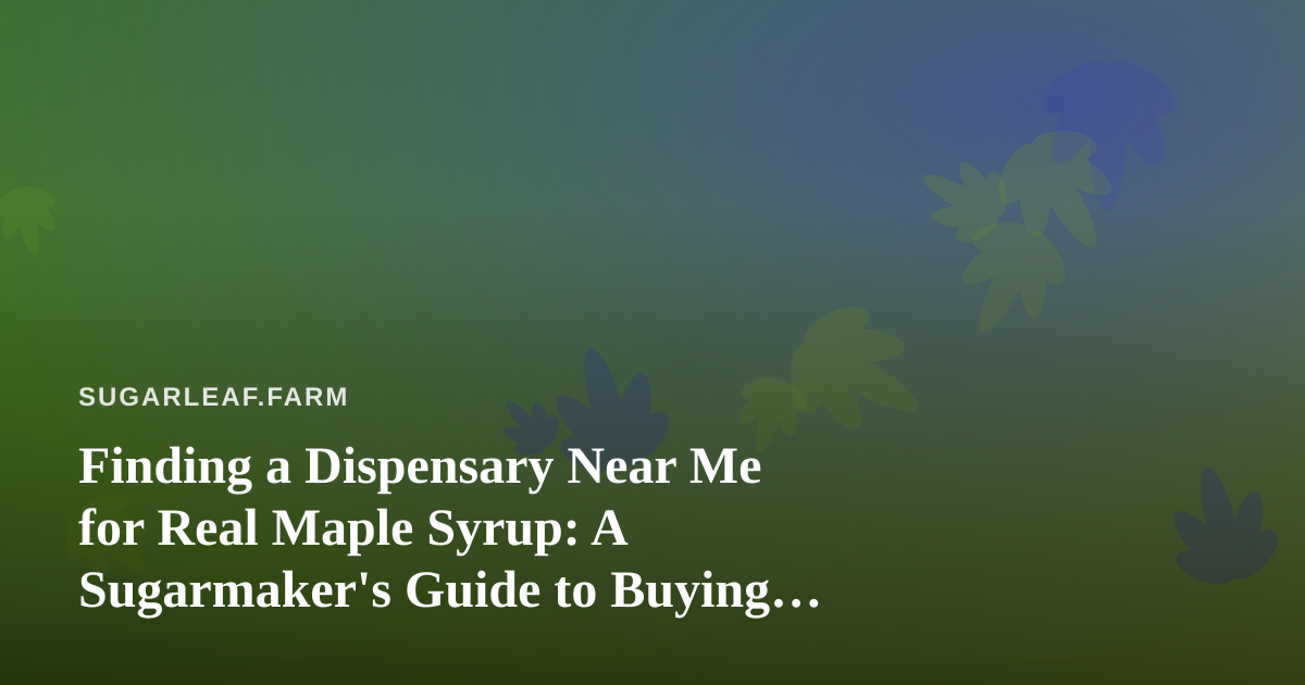 Finding a Dispensary Near Me for Real Maple Syrup: A Sugarmaker’s Guide to Buying Locally