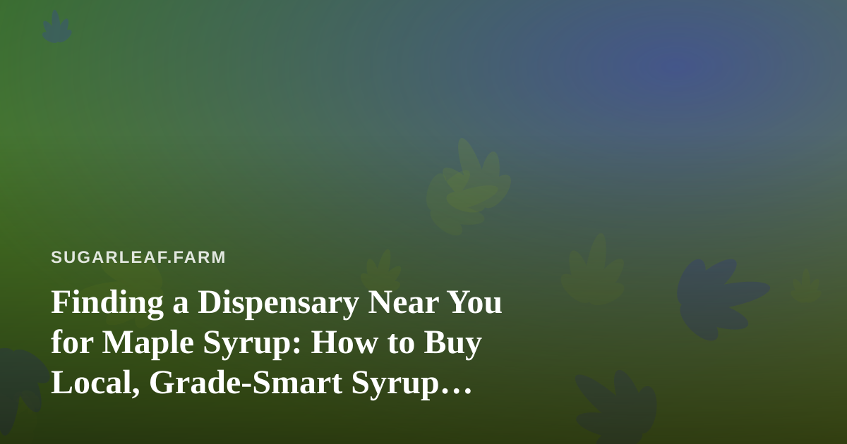 Finding a Dispensary Near You for Maple Syrup: How to Buy Local, Grade-Smart Syrup Directly from Farms