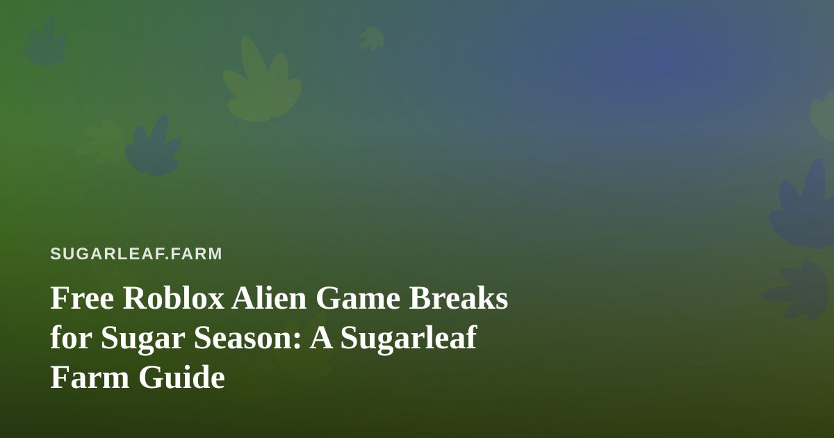 Free Roblox Alien Game Breaks for Sugar Season: A Sugarleaf Farm Guide