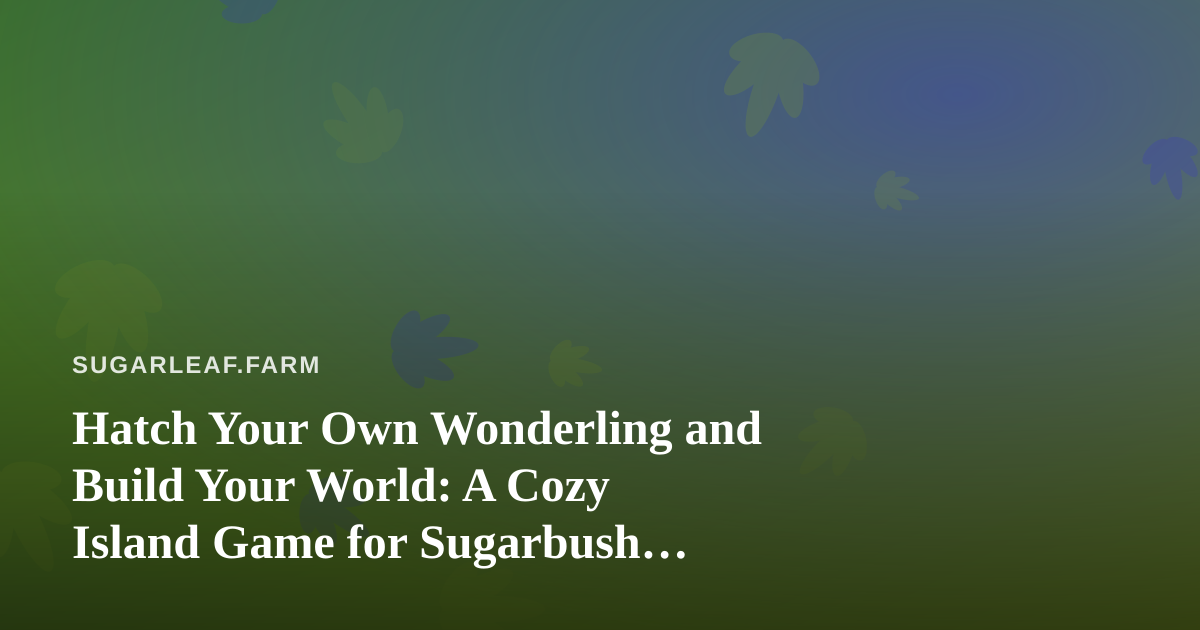 Hatch Your Own Wonderling and Build Your World: A Cozy Island Game for Sugarbush Season Breaks