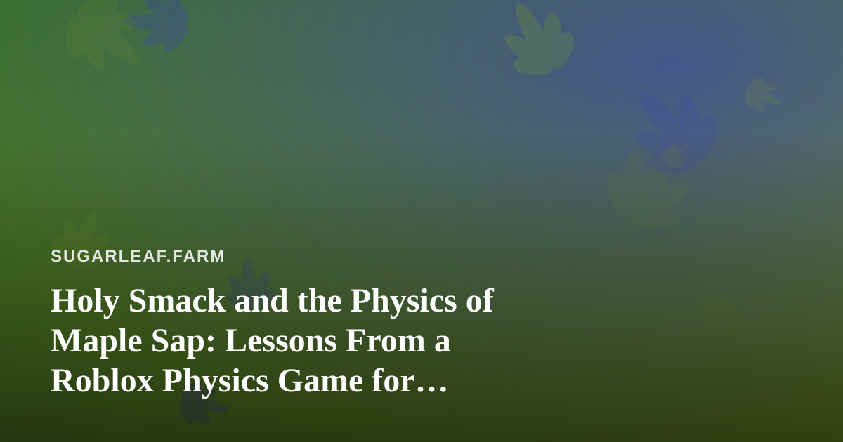 Holy Smack and the Physics of Maple Sap: Lessons From a Roblox Physics Game for Sugarbush Growers