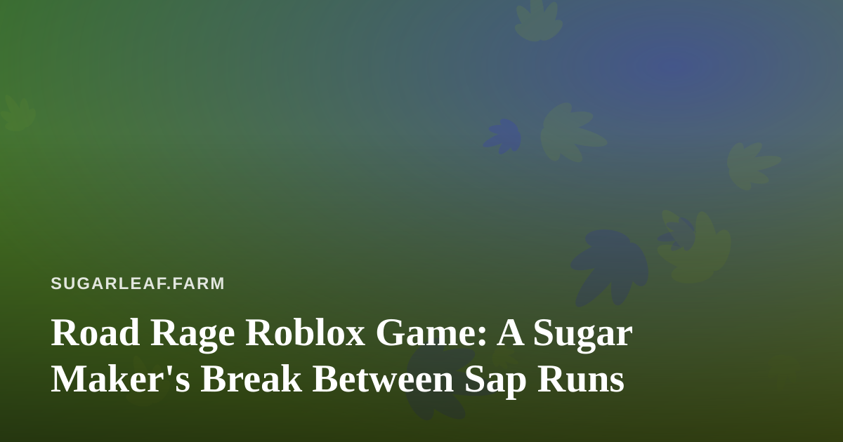 Road Rage Roblox Game: A Sugar Maker’s Break Between Sap Runs