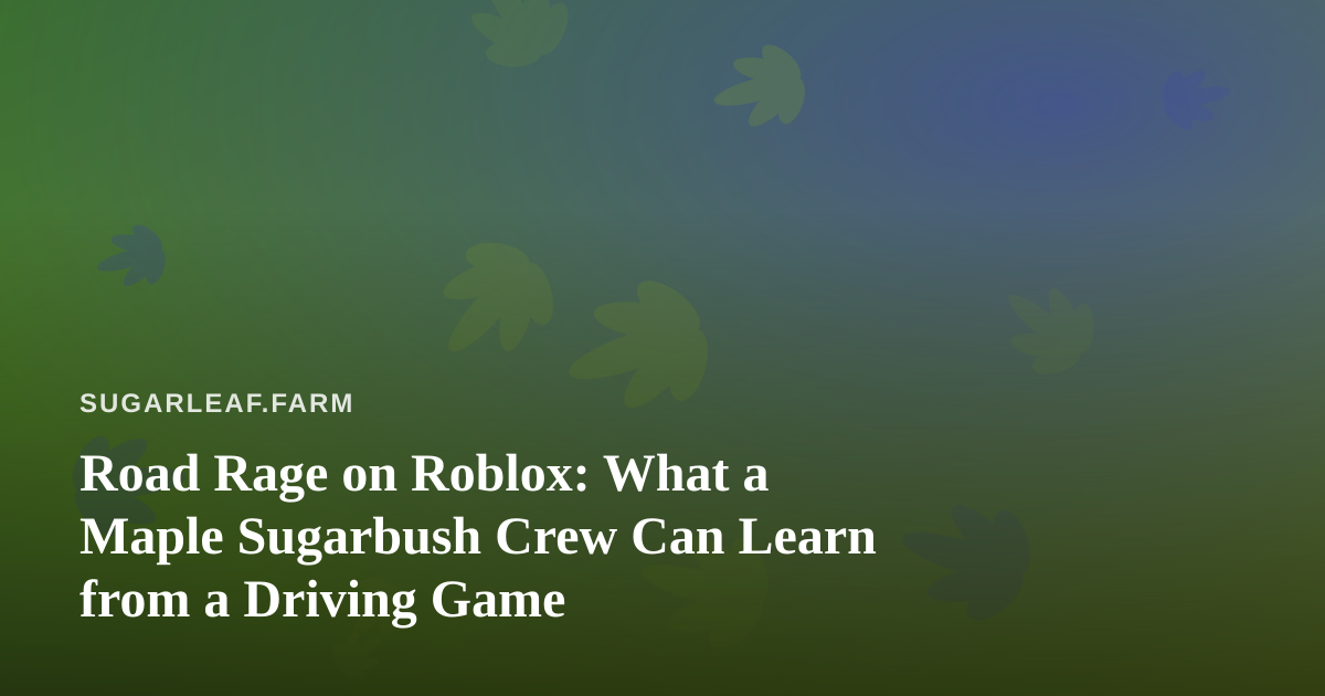 Road Rage on Roblox: What a Maple Sugarbush Crew Can Learn from a Driving Game