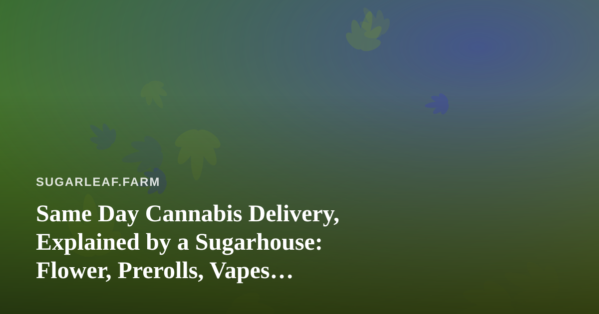 Same Day Cannabis Delivery, Explained by a Sugarhouse: Flower, Prerolls, Vapes, Edibles and Concentrates