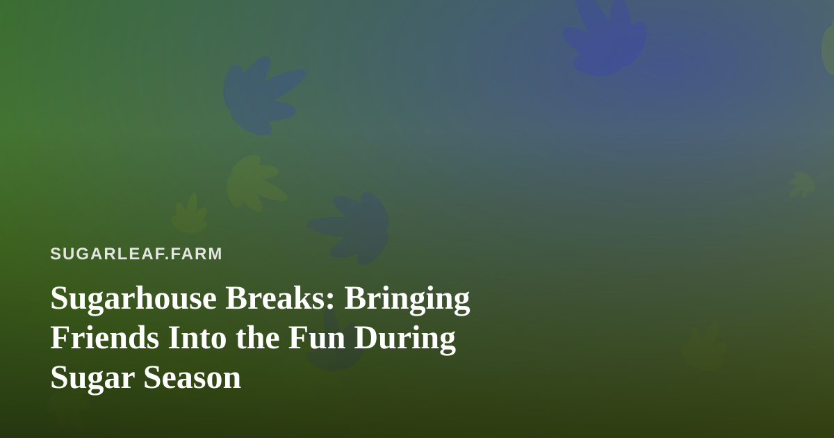 Sugarhouse Breaks: Bringing Friends Into the Fun During Sugar Season