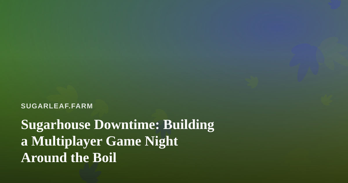 Sugarhouse Downtime: Building a Multiplayer Game Night Around the Boil