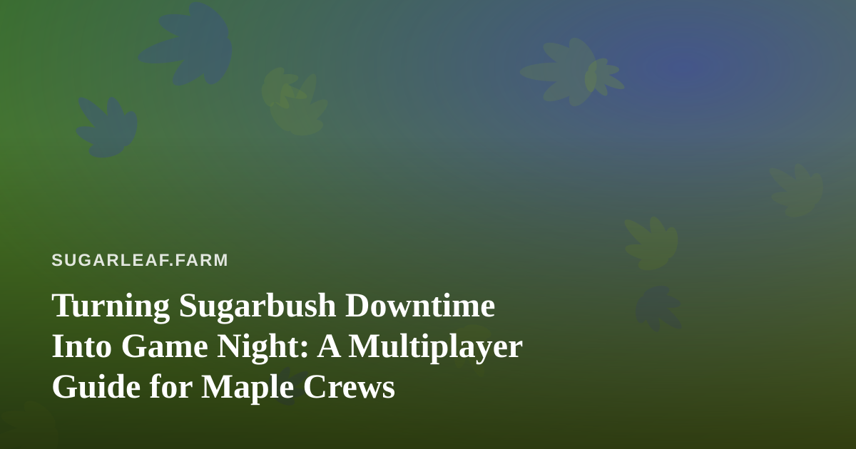 Turning Sugarbush Downtime Into Game Night: A Multiplayer Guide for Maple Crews