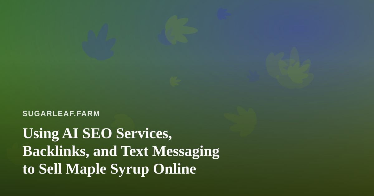 Using AI SEO Services, Backlinks, and Text Messaging to Sell Maple Syrup Online