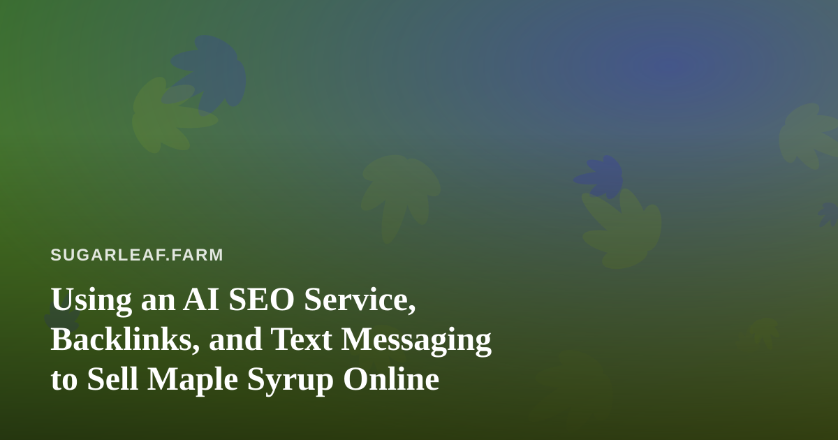 Using an AI SEO Service, Backlinks, and Text Messaging to Sell Maple Syrup Online